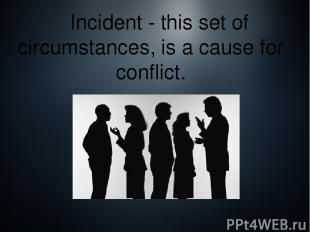 Incident - this set of circumstances, is a cause for conflict.