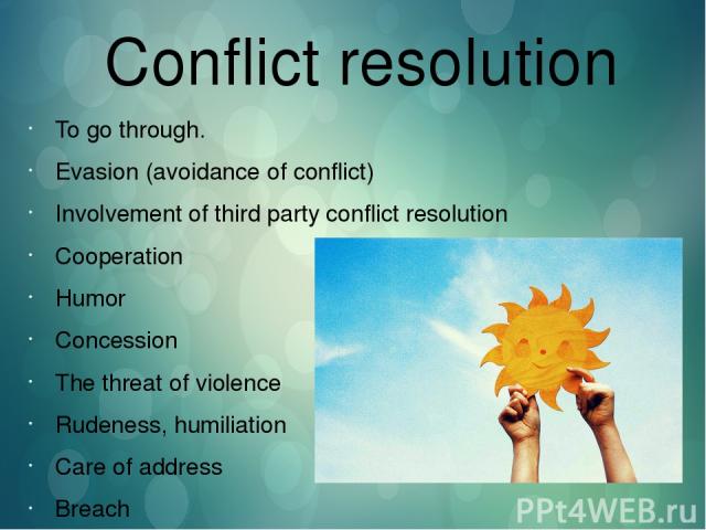 Conflict resolution To go through. Evasion (avoidance of conflict) Involvement of third party conflict resolution Cooperation Humor Concession The threat of violence Rudeness, humiliation Care of address Breach Compromise