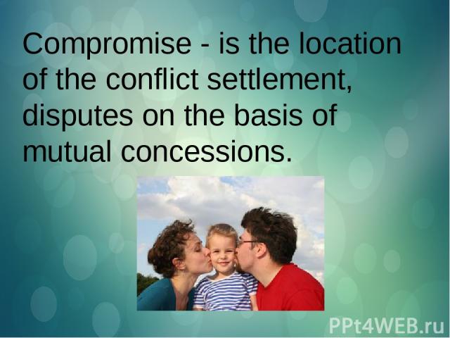Compromise - is the location of the conflict settlement, disputes on the basis of mutual concessions.