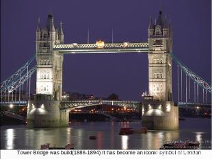 Tower Bridge was build(1886-1894) It has become an iconic symbol of London