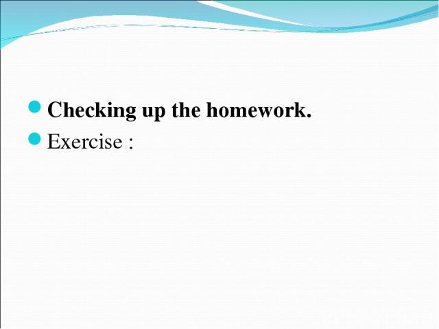 Checking up the homework. Exercise :