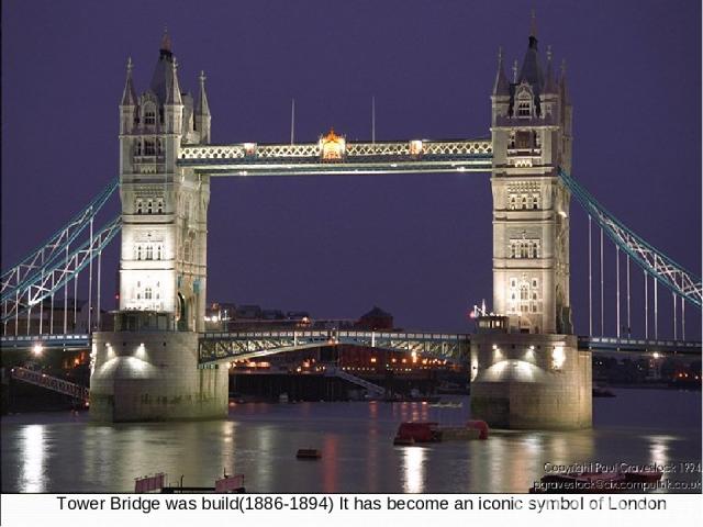 Tower Bridge was build(1886-1894) It has become an iconic symbol of London