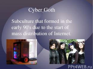 Cyber Goth Subculture that formed in the early 90's due to the start of mass dis