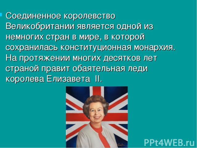 Соединенное королевство Великобритании является одной из немногих стран в мире, в которой сохранилась конституционная монархия. На протяжении многих десятков лет страной правит обаятельная леди королева Елизавета II.