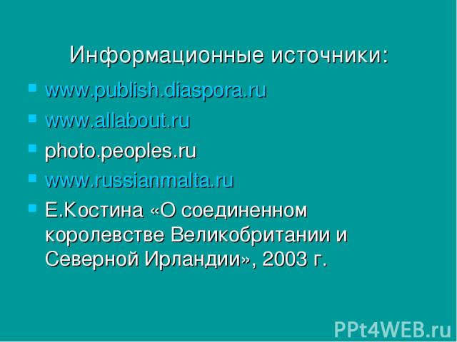 Информационные источники: www.publish.diaspora.ru www.allabout.ru photo.peoples.ru www.russianmalta.ru Е.Костина «О соединенном королевстве Великобритании и Северной Ирландии», 2003 г.