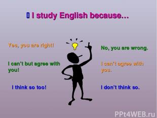 I study English because… Yes, you are right! I can’t but agree with you! I think