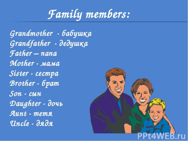 Family members: Grandmother - бабушка Grandfather - дедушка Father – папа Mother - мама Sister - сестра Brother - брат Son - сын Daughter - дочь Aunt - тетя Uncle - дядя