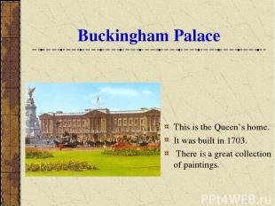 Buckingham Palace This is the Queen’s home. It was built in 1703. There is a gre