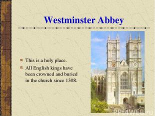 Westminster Abbey This is a holy place. All English kings have been crowned and