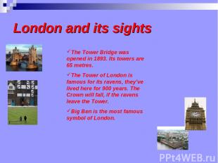 London and its sights The Tower Bridge was opened in 1893. Its towers are 65 met