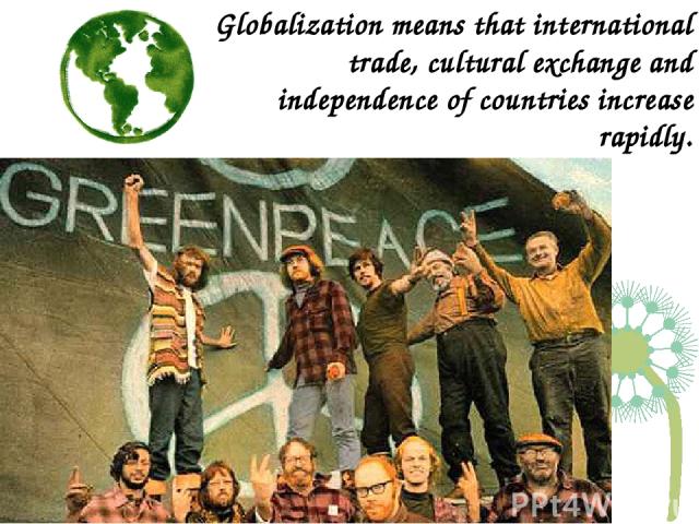 Globalization means that international trade, cultural exchange and independence of countries increase rapidly.