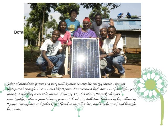 Solar photovoltaic power is a very well-known renewable energy source - yet not widepsread enough. In countries like Kenya that receive a high amount of sunlight year-round, it is a very accessible source of energy. On this photo, Barack Obama's gra…