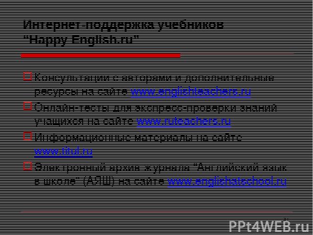 * Интернет-поддержка учебников “Happy English.ru” Консультации с авторами и дополнительные ресурсы на сайте www.englishteachers.ru Онлайн-тесты для экспресс-проверки знаний учащихся на сайте www.ruteachers.ru Информационные материалы на сайте www.ti…