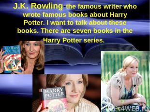 J.K. Rowling-the famous writer who wrote famous books about Harry Potter. I want