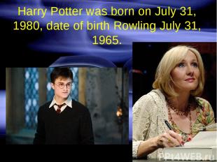 Harry Potter was born on July 31, 1980, date of birth Rowling July 31, 1965.