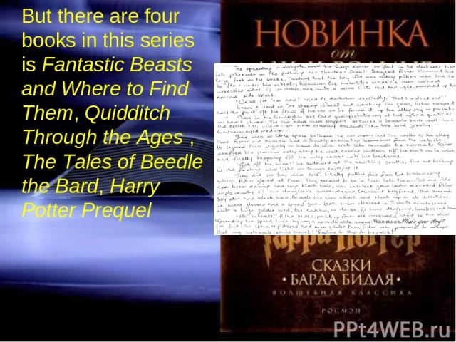 But there are four books in this series is Fantastic Beasts and Where to Find Them, Quidditch Through the Ages , The Tales of Beedle the Bard, Harry Potter Prequel
