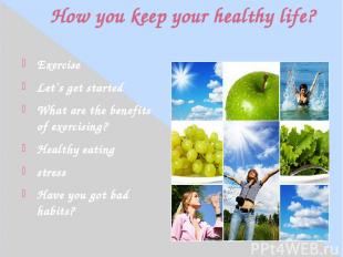 How you keep your healthy life? Exercise Let`s get started What are the benefits
