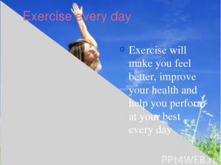 Exercise every day Exercise will make you feel better, improve your health and h