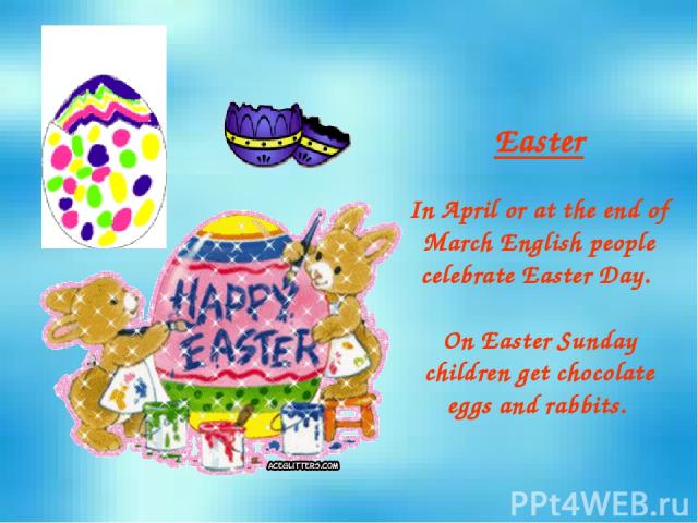 Easter In April or at the end of March English people celebrate Easter Day. On Easter Sunday children get chocolate eggs and rabbits.