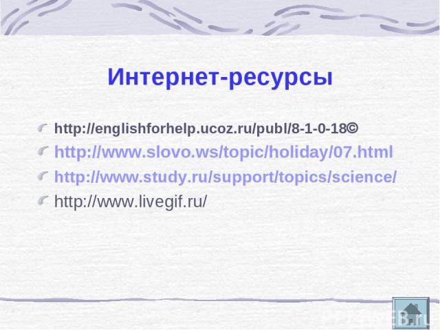 Интернет-ресурсы http://englishforhelp.ucoz.ru/publ/8-1-0-18 http://www.slovo.ws/topic/holiday/07.html http://www.study.ru/support/topics/science/ http://www.livegif.ru/