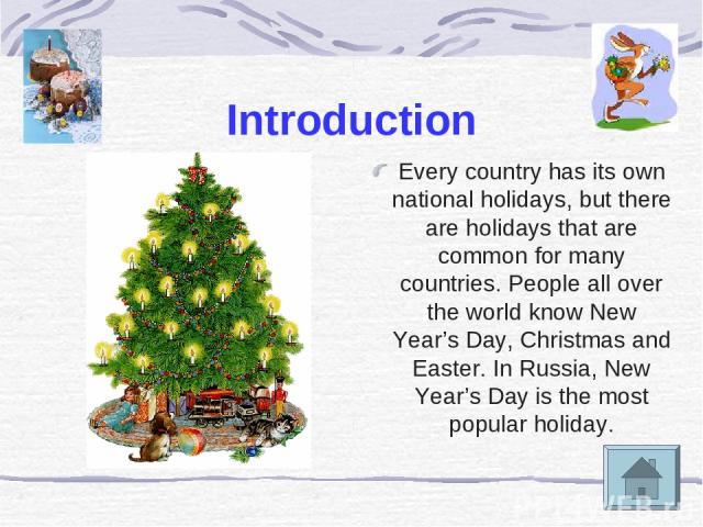 Introduction Every country has its own national holidays, but there are holidays that are common for many countries. People all over the world know New Year’s Day, Christmas and Easter. In Russia, New Year’s Day is the most popular holiday.