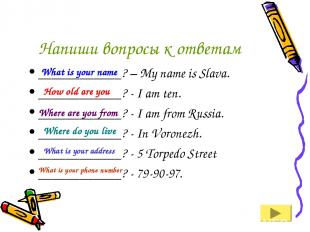Напиши вопросы к ответам ____________? – My name is Slava. ____________? - I am