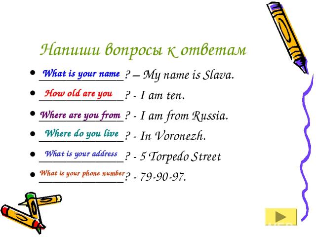 Напиши вопросы к ответам ____________? – My name is Slava. ____________? - I am ten. ____________? - I am from Russia. ____________? - In Voronezh. ____________? - 5 Torpedo Street ____________? - 79-90-97. What is your name How old are you Where ar…