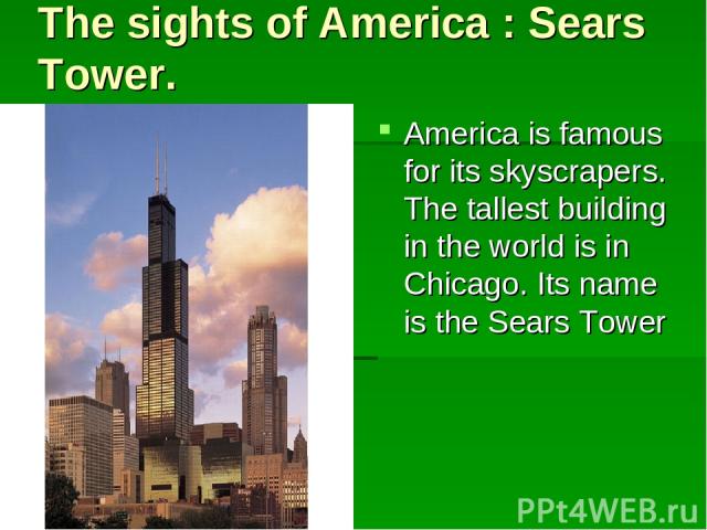 The sights of America : Sears Tower. America is famous for its skyscrapers. The tallest building in the world is in Chicago. Its name is the Sears Tower