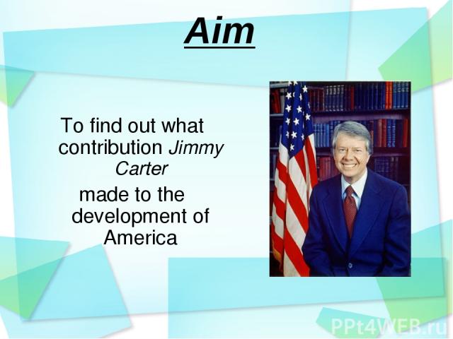Aim To find out what contribution Jimmy Carter made to the development of America