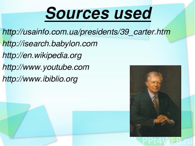 Sources used http://usainfo.com.ua/presidents/39_carter.htm http://isearch.babylon.com http://en.wikipedia.org http://www.youtube.com http://www.ibiblio.org