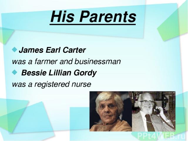 His Parents James Earl Carter was a farmer and businessman Bessie Lillian Gordy was a registered nurse