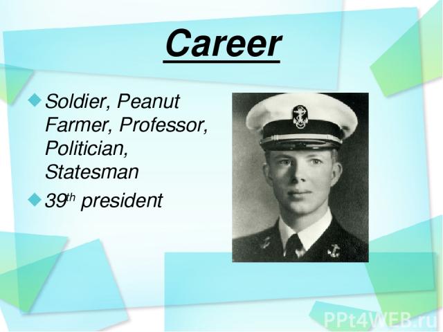 Career Soldier, Peanut Farmer, Professor, Politician, Statesman 39th president