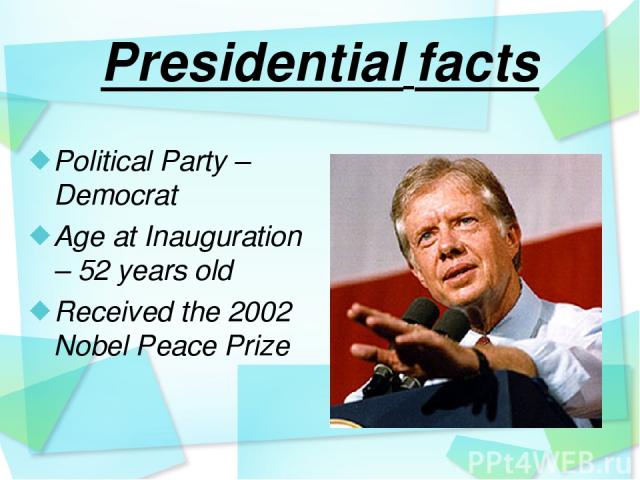 Presidential facts Political Party – Democrat Age at Inauguration – 52 years old Received the 2002 Nobel Peace Prize