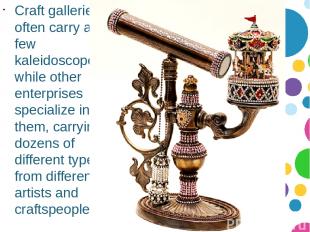 Craft galleries often carry a few kaleidoscopes, while other enterprises special