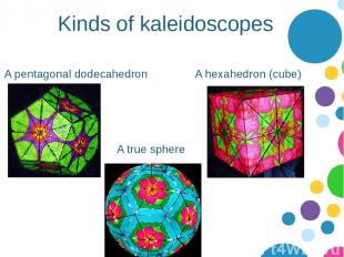 Kinds of kaleidoscopes A pentagonal dodecahedron A hexahedron (cube) A true sphe