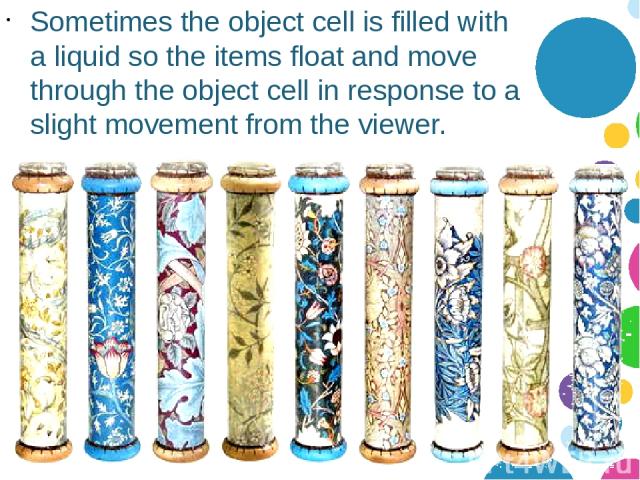 Sometimes the object cell is filled with a liquid so the items float and move through the object cell in response to a slight movement from the viewer.
