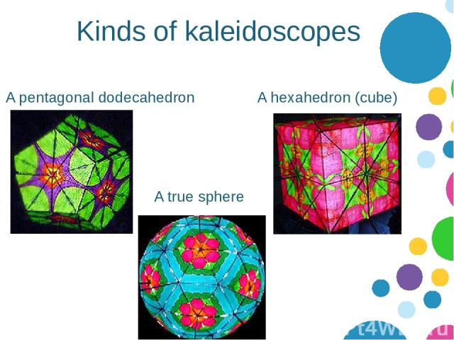 Kinds of kaleidoscopes A pentagonal dodecahedron A hexahedron (cube) A true sphere