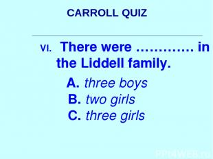 CARROLL QUIZ There were …………. in the Liddell family. A. three boys B. two girls