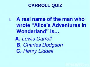 CARROLL QUIZ A real name of the man who wrote “Alice’s Adventures in Wonderland”
