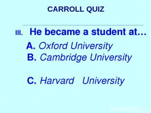 CARROLL QUIZ He became a student at… A. Oxford University B. Cambridge Universit