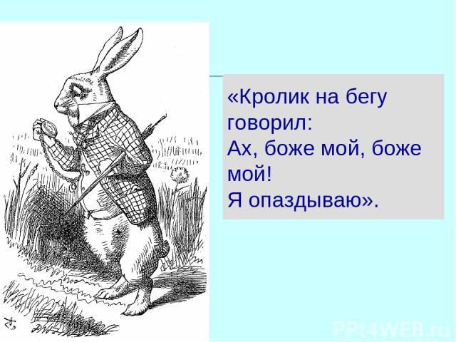 «Кролик на бегу говорил: Ах, боже мой, боже мой! Я опаздываю».