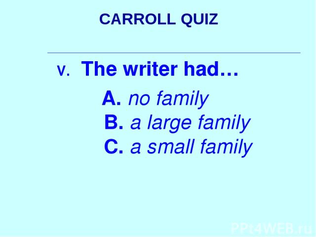 CARROLL QUIZ The writer had… A. no family B. a large family C. a small family