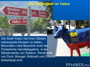 Die Hauptstadt ist Vaduz Die Stadt Vaduz hat ihren Gästen interessante Museen zu