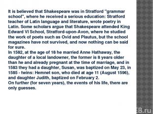 It is believed that Shakespeare was in Stratford "grammar school", where he rece