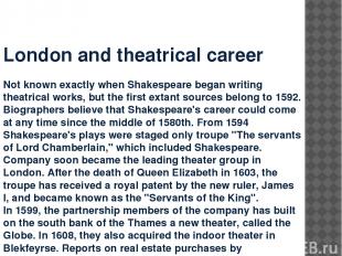 London and theatrical career Not known exactly when Shakespeare began writing th