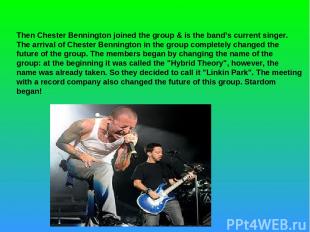 Then Chester Bennington joined the group & is the band’s current singer. The arr