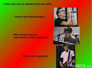 Linkin park has six members who are called  Chester Bennington(singer) Mike shin