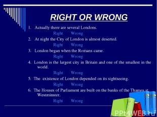 RIGHT OR WRONG 1. Actually there are several Londons. Right Wrong 2. At night th