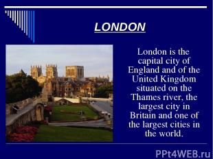 London is the capital city of England and of the United Kingdom situated on the