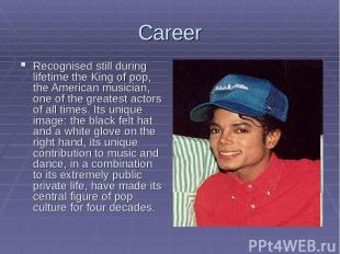 Career Recognised still during lifetime the King of pop, the American musician,